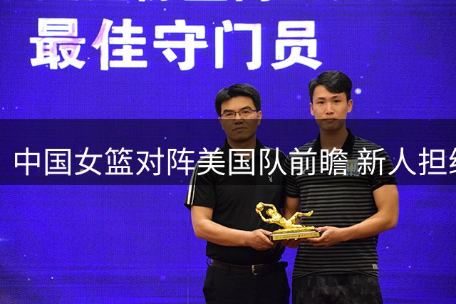 中国女篮对阵美国队前瞻 新人担纲首战卫冕冠军
