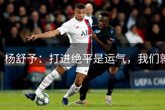 杨舒予：打进绝平是运气，我们就是专注解决场上问题